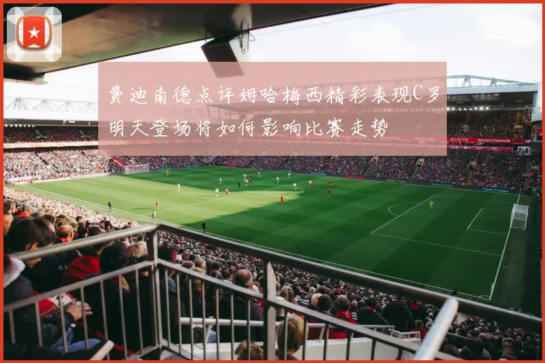 费迪南德点评姆哈梅西精彩表现C罗明天登场将如何影响比赛走势