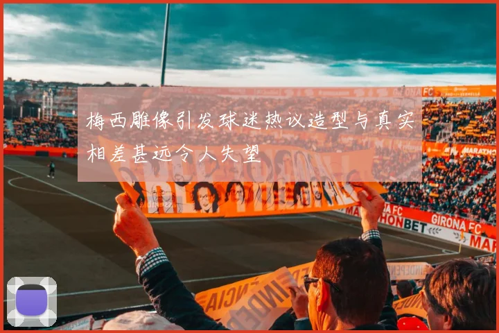 梅西雕像引发球迷热议造型与真实相差甚远令人失望