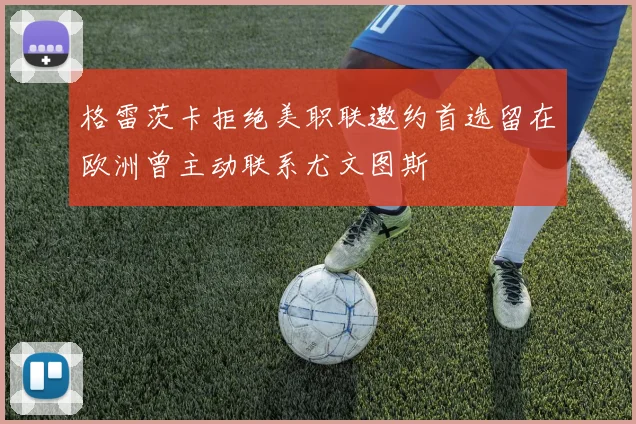 格雷茨卡拒绝美职联邀约首选留在欧洲曾主动联系尤文图斯
