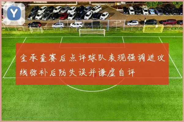 金承奎赛后点评球队表现强调进攻线弥补后防失误并谦虚自评
