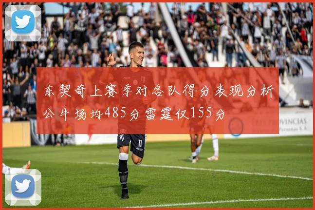 东契奇上赛季对各队得分表现分析公牛场均485分雷霆仅155分
