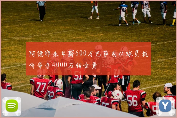 阿德耶米年薪600万巴萨或以球员抵价争夺4000万转会费