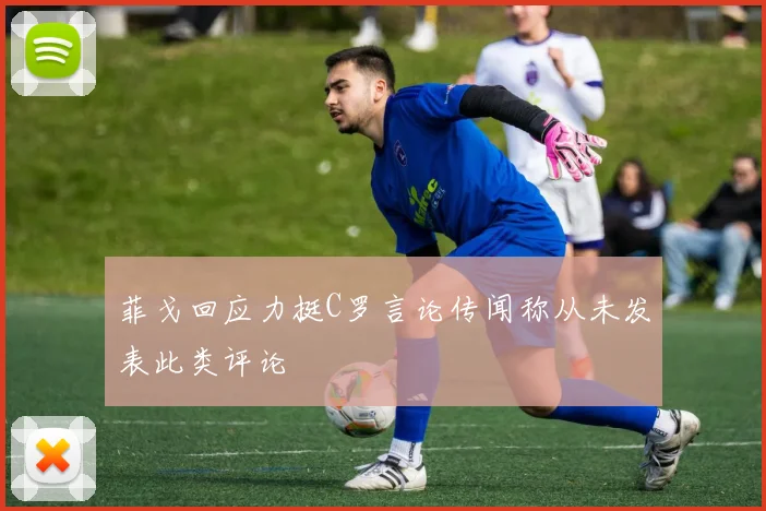 菲戈回应力挺C罗言论传闻称从未发表此类评论