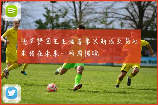 德罗赞国王生涯落幕买断或交易结果将在未来一两周揭晓