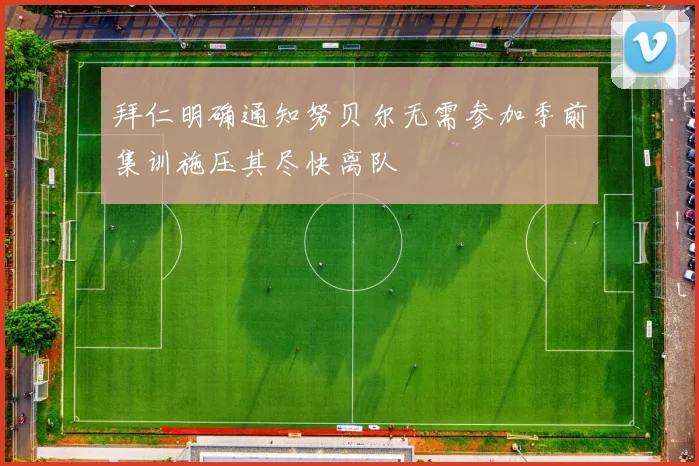 拜仁明确通知努贝尔无需参加季前集训施压其尽快离队